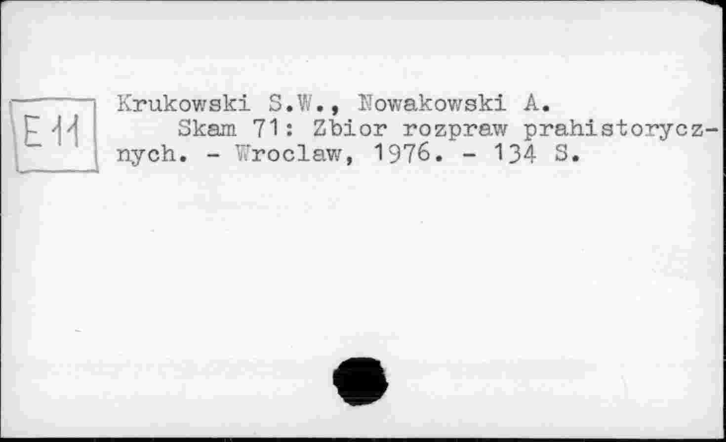 ﻿EU
Krukowski S.%'., Nowakowski A.
Skam 71: Zbior rozpraw prahistorycz-nych. - Wroclaw, 1976. - 134 S.